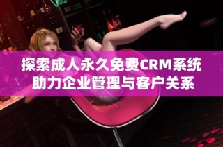 探索成人永久免费CRM系统 助力企业管理与客户关系提升