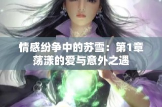 情感纷争中的苏雪：第1章荡漾的爱与意外之遇