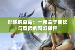 逃跑的草莓：一场关于成长与冒险的奇幻旅程