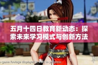 五月十四日教育新动态：探索未来学习模式与创新方法的深度分析