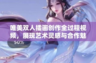 唯美双人插画创作全过程视频，展现艺术灵感与合作魅力