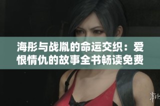 海彤与战胤的命运交织：爱恨情仇的故事全书畅读免费章节