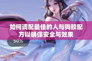 如何调配最佳的人与狗胶配方以确保安全与效果