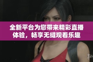 全新平台为您带来精彩直播体验，畅享无缝观看乐趣