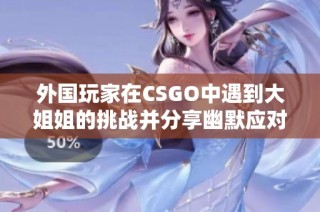 外国玩家在CSGO中遇到大姐姐的挑战并分享幽默应对策略