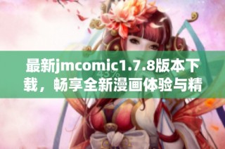 最新jmcomic1.7.8版本下载，畅享全新漫画体验与精彩内容分享