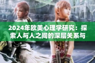 2024年欧美心理学研究：探索人与人之间的深层关系与互动模式
