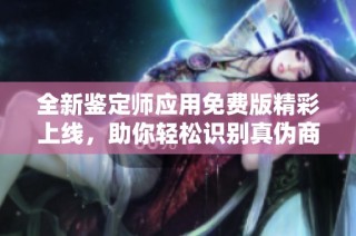 全新鉴定师应用免费版精彩上线，助你轻松识别真伪商品