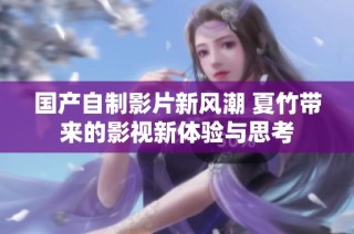 国产自制影片新风潮 夏竹带来的影视新体验与思考