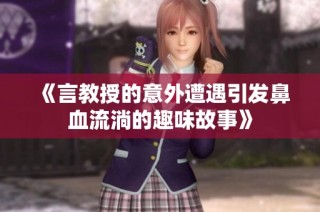《言教授的意外遭遇引发鼻血流淌的趣味故事》