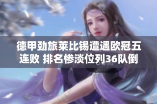 德甲劲旅莱比锡遭遇欧冠五连败 排名惨淡位列36队倒数第四