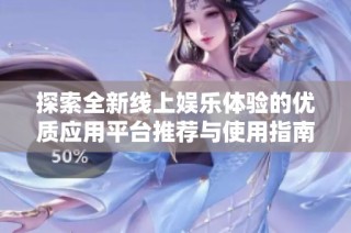 探索全新线上娱乐体验的优质应用平台推荐与使用指南