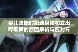 婴儿吃奶时扭动身体和发出哼唧声的原因解析与应对方法