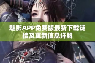 魅影APP免费版最新下载链接及更新信息详解