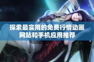 探索最实用的免费行情动画网站和手机应用推荐