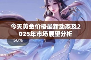 今天黄金价格最新动态及2025年市场展望分析
