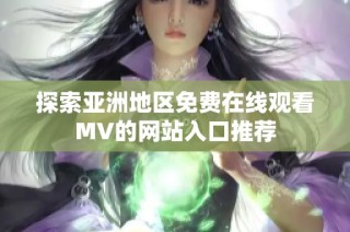 探索亚洲地区免费在线观看MV的网站入口推荐