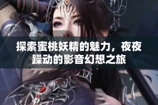 探索蜜桃妖精的魅力，夜夜躁动的影音幻想之旅