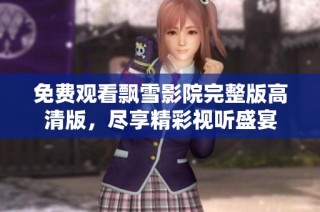 免费观看飘雪影院完整版高清版，尽享精彩视听盛宴