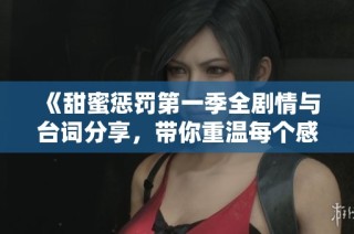 《甜蜜惩罚第一季全剧情与台词分享，带你重温每个感动时刻》