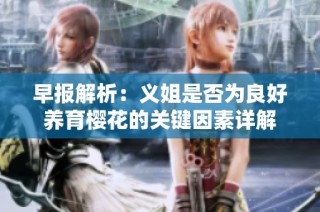早报解析：义姐是否为良好养育樱花的关键因素详解