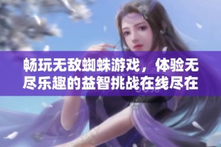 畅玩无敌蜘蛛游戏，体验无尽乐趣的益智挑战在线尽在7k7k小游戏平台