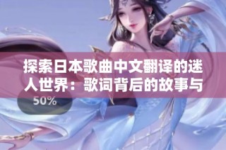 探索日本歌曲中文翻译的迷人世界：歌词背后的故事与韵味