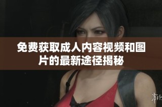 免费获取成人内容视频和图片的最新途径揭秘