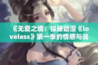 《无爱之境：探秘动漫《loveless》第一季的情感与战争交织的世界》