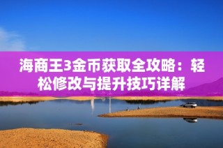 海商王3金币获取全攻略：轻松修改与提升技巧详解