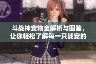 斗战神宠物全解析与图鉴，让你轻松了解每一只战宠的特色与技能