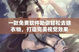一款免费软件助你轻松去除衣物，打造完美视觉效果
