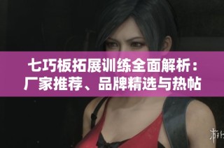 七巧板拓展训练全面解析：厂家推荐、品牌精选与热帖分享