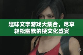 趣味文字游戏大集合，尽享轻松幽默的梗文化盛宴