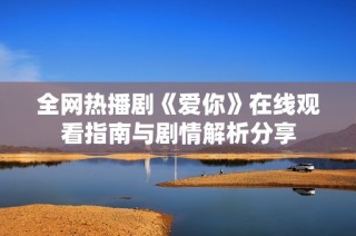 全网热播剧《爱你》在线观看指南与剧情解析分享