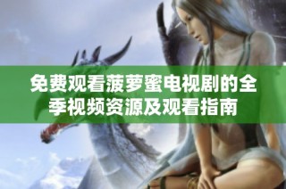 免费观看菠萝蜜电视剧的全季视频资源及观看指南