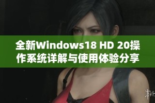 全新Windows18 HD 20操作系统详解与使用体验分享