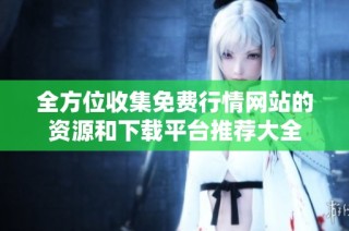 全方位收集免费行情网站的资源和下载平台推荐大全