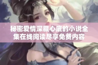 秘密爱情深藏心底的小说全集在线阅读尽享免费内容