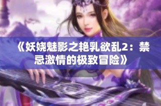 《妖娆魅影之艳乳欲乱2：禁忌激情的极致冒险》