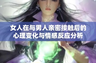 女人在与男人亲密接触后的心理变化与情感反应分析