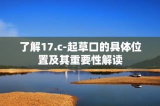 了解17.c-起草口的具体位置及其重要性解读
