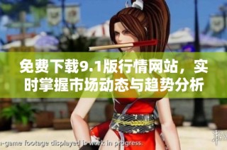 免费下载9.1版行情网站，实时掌握市场动态与趋势分析