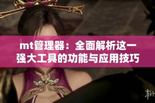 mt管理器：全面解析这一强大工具的功能与应用技巧