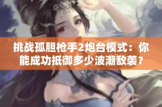 挑战孤胆枪手2炮台模式：你能成功抵御多少波潮敌袭？
