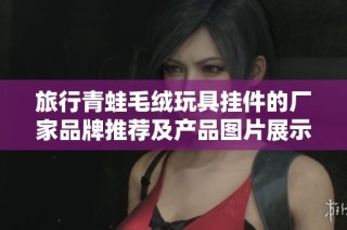 旅行青蛙毛绒玩具挂件的厂家品牌推荐及产品图片展示