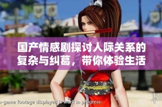 国产情感剧探讨人际关系的复杂与纠葛，带你体验生活的多样风貌