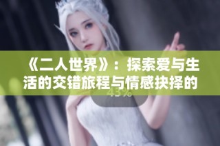 《二人世界》：探索爱与生活的交错旅程与情感抉择的日剧故事
