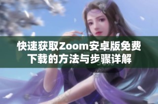快速获取Zoom安卓版免费下载的方法与步骤详解