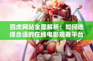 四虎网站全面解析：如何选择合适的在线电影观看平台